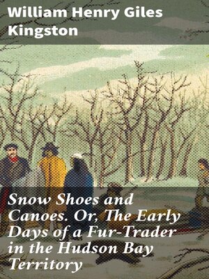 cover image of Snow Shoes and Canoes. Or, the Early Days of a Fur-Trader in the Hudson Bay Territory